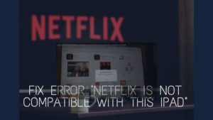 Solve Error "Netflix is not compatible with this iPad" - A2Z Gyaan